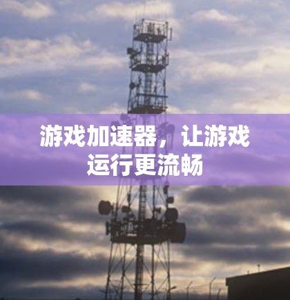 游戏加速器，让游戏运行更流畅