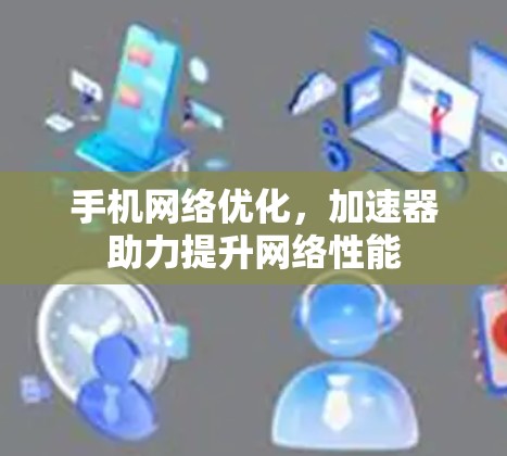 手机网络优化，加速器助力提升网络性能