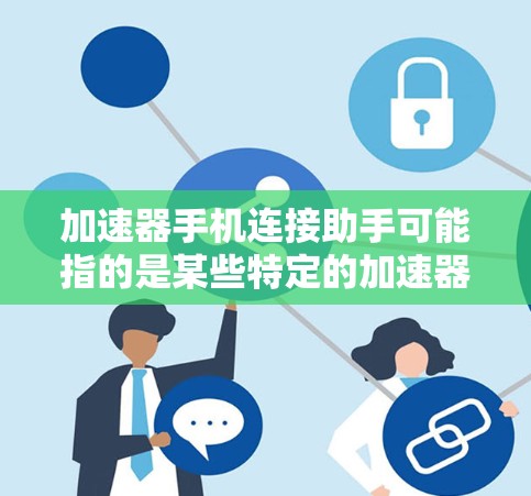 加速器手机连接助手可能指的是某些特定的加速器或工具,用于连接手机到高速网络。以下是几种可能的解释和解决方案 加速器手机连接助手可能指的是某些特定的加速器或工具,用于连接手机到高速网络。以下是几种可能的解释和解决方案