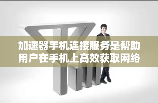 加速器手机连接服务是帮助用户在手机上高效获取网络数据的工具,主要包括以下几种类型 加速器手机连接服务是帮助用户在手机上高效获取网络数据的工具,主要包括以下几种类型
