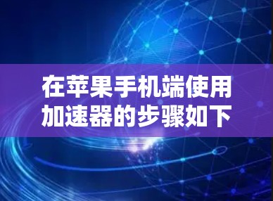 在苹果手机端使用加速器的步骤如下 在苹果手机端使用加速器的步骤如下
