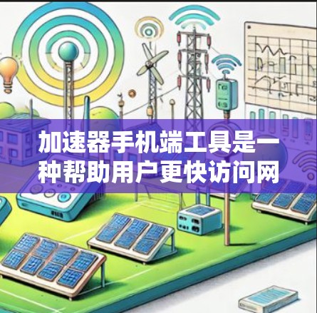加速器手机端工具是一种帮助用户更快访问网页、下载资源和编辑文件的软件或网站。以下是对加速器工具的详细总结 加速器手机端工具是一种帮助用户更快访问网页、下载资源和编辑文件的软件或网站。以下是对加速器工具的详细总结