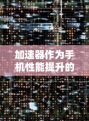 加速器作为手机性能提升的重要工具，从版本1.到5.的升级体现了技术的不断优化和功能的扩展。以下是对各版本特点的详细总结