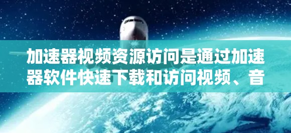 加速器视频资源访问是通过加速器软件快速下载和访问视频、音乐、图片等资源的一种方式。以下是对加速器视频资源访问的详细分析 加速器视频资源访问是通过加速器软件快速下载和访问视频、音乐、图片等资源的一种方式。以下是对加速器视频资源访问的详细分析