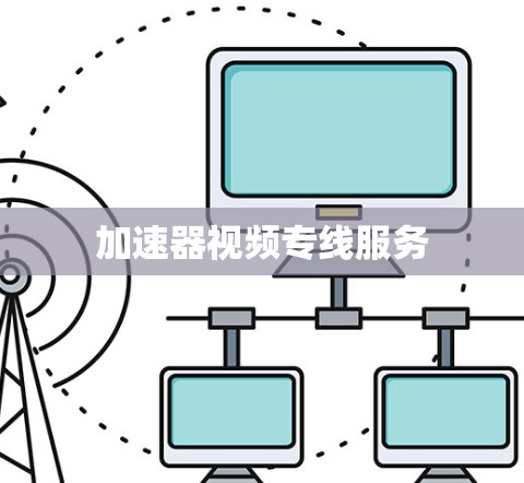 加速器视频专线服务 加速器视频专线服务
