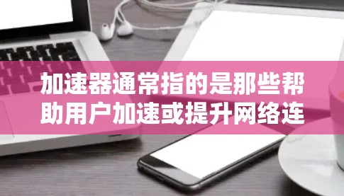 加速器通常指的是那些帮助用户加速或提升网络连接速度的技术工具或软件。如果你指的是加速器工具的优化方法,以下是一些可能的建议 加速器通常指的是那些帮助用户加速或提升网络连接速度的技术工具或软件。如果你指的是加速器工具的优化方法,以下是一些可能的建议