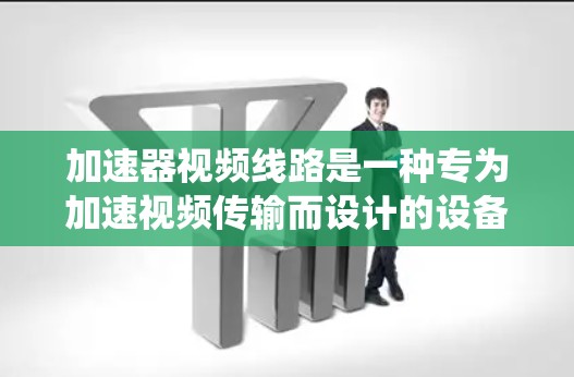 加速器视频线路是一种专为加速视频传输而设计的设备系统，主要用于将视频信号从源端转换为适合的流媒体格式，并在接收端进行解码和显示。以下是对加速器视频线路的详细分析