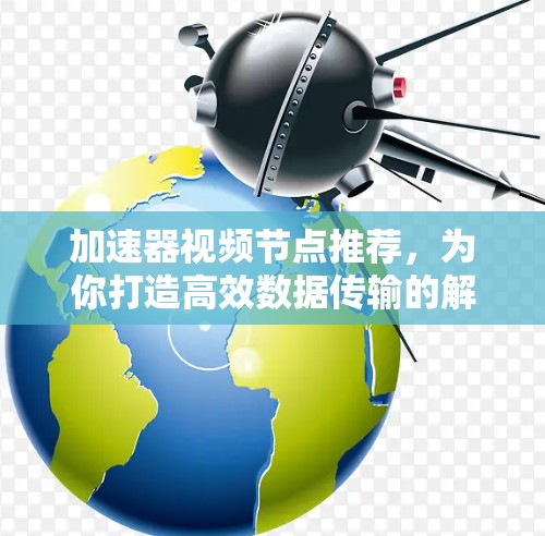 加速器视频节点推荐，为你打造高效数据传输的解决方案