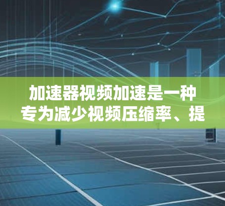 加速器视频加速是一种专为减少视频压缩率、提高处理效率而设计的工具,能够自动识别并推荐适合的解压软件,简化视频处理流程。以下是对该工具的详细分析 加速器视频加速是一种专为减少视频压缩率、提高处理效率而设计的工具,能够自动识别并推荐适合的解压软件,简化视频处理流程。以下是对该工具的详细分析