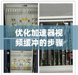优化加速器视频缓冲的步骤如下 优化加速器视频缓冲的步骤如下