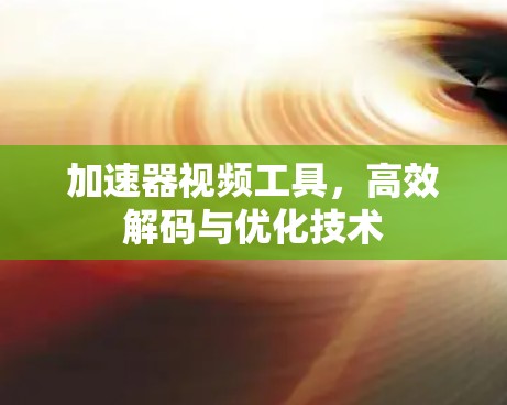 加速器视频工具,高效解码与优化技术 加速器视频工具,高效解码与优化技术