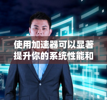 使用加速器可以显著提升你的系统性能和工作效率。以下是一步步的指南,帮助你成功地使用加速器 使用加速器可以显著提升你的系统性能和工作效率。以下是一步步的指南,帮助你成功地使用加速器