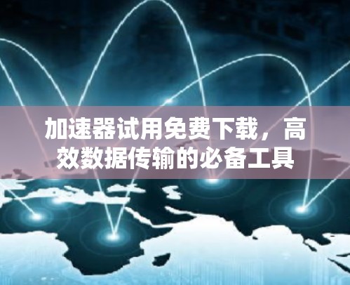 加速器试用免费下载，高效数据传输的必备工具