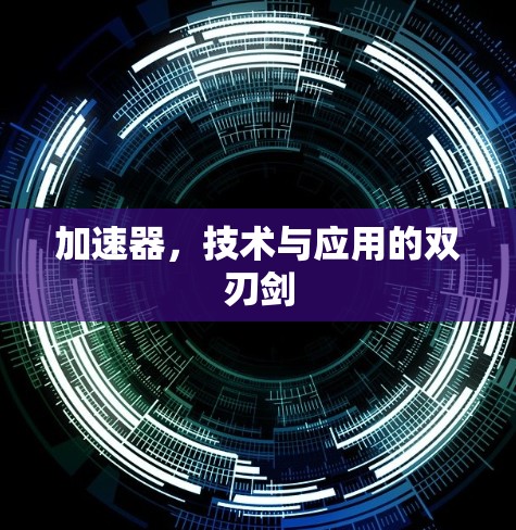 加速器,技术与应用的双刃剑 加速器,技术与应用的双刃剑