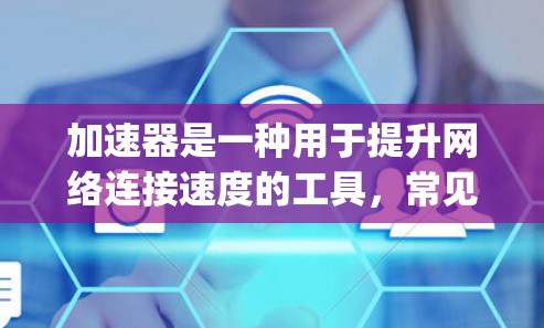 加速器是一种用于提升网络连接速度的工具，常见的加速器包括 net gain、ClickFinger、Aurora、Netstream等。以下是一个关于加速器使用体验的比较和总结