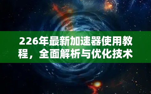 226年最新加速器使用教程，全面解析与优化技术
