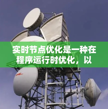 实时节点优化是一种在程序运行时优化,以提高实时性并满足资源限制的技巧。以下是对实时节点优化的详细分析和总结 实时节点优化是一种在程序运行时优化,以提高实时性并满足资源限制的技巧。以下是对实时节点优化的详细分析和总结