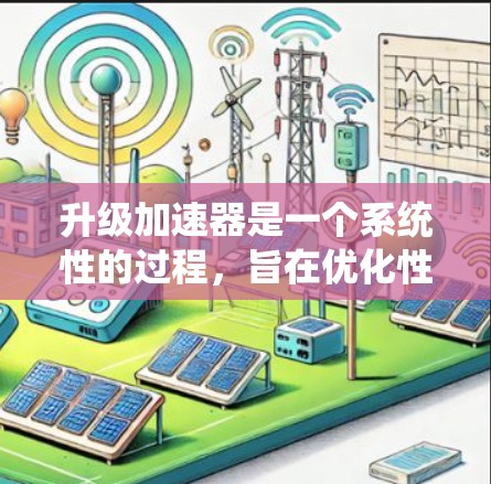 升级加速器是一个系统性的过程,旨在优化性能和提高下载效率。以下是详细的步骤和注意事项 升级加速器是一个系统性的过程,旨在优化性能和提高下载效率。以下是详细的步骤和注意事项