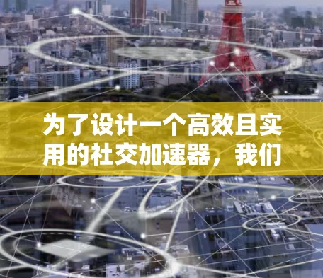 为了设计一个高效且实用的社交加速器,我们可以进一步扩展现有的模块,添加更多功能模块和优化现有功能,以满足用户需求。以下是一个逐步的扩展和优化方案 为了设计一个高效且实用的社交加速器,我们可以进一步扩展现有的模块,添加更多功能模块和优化现有功能,以满足用户需求。以下是一个逐步的扩展和优化方案