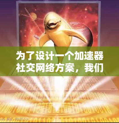 为了设计一个加速器社交网络方案,我们需要考虑用户的需求、痛点和可能的解决方案。以下是一个分步的建议,帮助开发一个高效且便捷的社交网络 为了设计一个加速器社交网络方案,我们需要考虑用户的需求、痛点和可能的解决方案。以下是一个分步的建议,帮助开发一个高效且便捷的社交网络