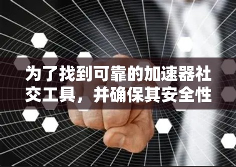 为了找到可靠的加速器社交工具,并确保其安全性和用户体验,可以按照以下步骤进行 为了找到可靠的加速器社交工具,并确保其安全性和用户体验,可以按照以下步骤进行