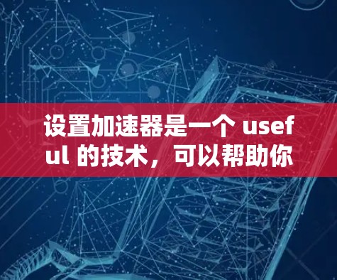 设置加速器是一个 useful 的技术，可以帮助你更快地访问网页。以下是一个简单且全面的指南，帮助你正确设置加速器
