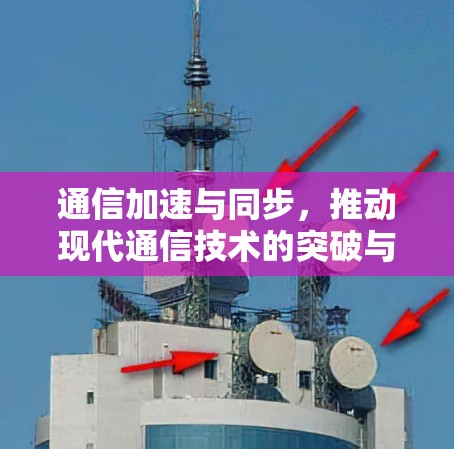 通信加速与同步，推动现代通信技术的突破与进展
