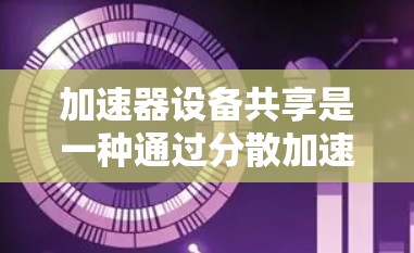 加速器设备共享是一种通过分散加速器设备的技术，旨在提升网络可用性和隐私保护。以下是对此技术的详细分析