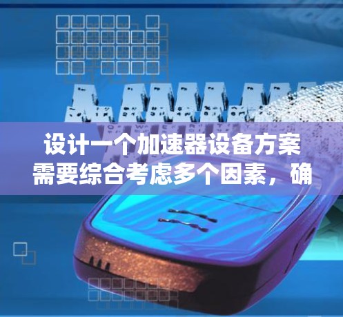 设计一个加速器设备方案需要综合考虑多个因素，确保系统的高效、可靠和安全。以下是一个结构化的加速器设备方案设计步骤