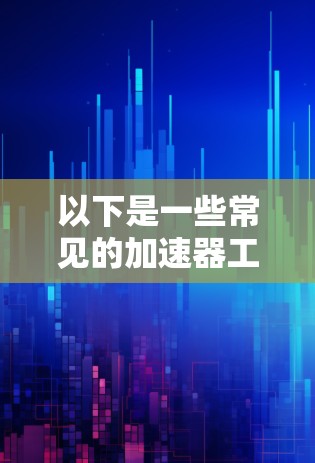 以下是一些常见的加速器工具 以下是一些常见的加速器工具