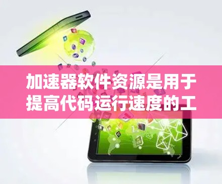加速器软件资源是用于提高代码运行速度的工具,广泛应用于开发环境中。以下是一个系统化的指南,帮助您更好地理解和使用加速器软件 加速器软件资源是用于提高代码运行速度的工具,广泛应用于开发环境中。以下是一个系统化的指南,帮助您更好地理解和使用加速器软件