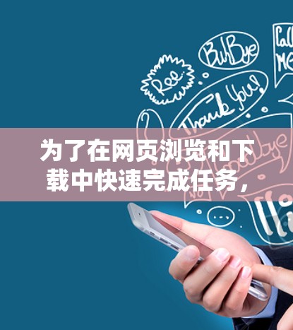 为了在网页浏览和下载中快速完成任务，选择合适的加速器软件是非常重要的。以下是一些推荐的工具，结合你的需求和考虑因素，帮助你找到最适合的工具