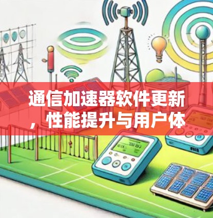 通信加速器软件更新,性能提升与用户体验优化 通信加速器软件更新,性能提升与用户体验优化