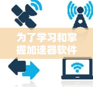 为了学习和掌握加速器软件访问工具,可以按照以下步骤进行 为了学习和掌握加速器软件访问工具,可以按照以下步骤进行