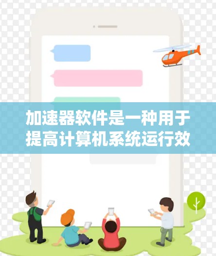 加速器软件是一种用于提高计算机系统运行效率的工具,能够自动加速特定程序的执行,优化资源占用,提升任务完成速度。以下是对加速器软件的详细分析 加速器软件是一种用于提高计算机系统运行效率的工具,能够自动加速特定程序的执行,优化资源占用,提升任务完成速度。以下是对加速器软件的详细分析