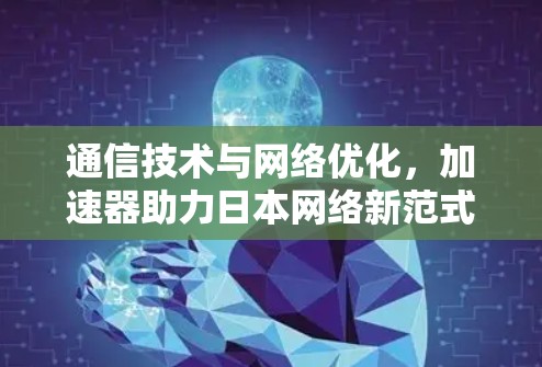 通信技术与网络优化，加速器助力日本网络新范式