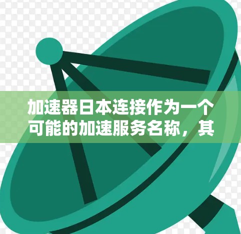 加速器日本连接作为一个可能的加速服务名称，其具体功能和特点需要进一步明确。以下是对该服务的逐步分析和解释