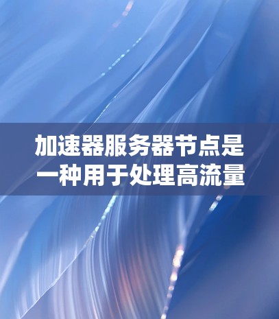 加速器服务器节点是一种用于处理高流量数据的服务器系统,其性能主要由配置和配置参数决定。以下是对加速器服务器节点的详细总结 加速器服务器节点是一种用于处理高流量数据的服务器系统,其性能主要由配置和配置参数决定。以下是对加速器服务器节点的详细总结