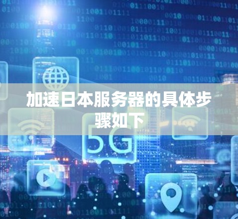 加速日本服务器的具体步骤如下