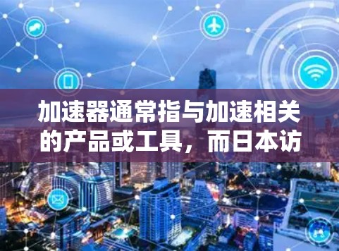 加速器通常指与加速相关的产品或工具，而日本访问工具可能指的是用于访问日本服务器、访问日本市场的产品或工具。以下是一些可能的加速器或日本访问工具及其适用场景