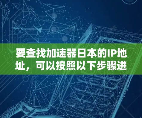 要查找加速器日本的IP地址，可以按照以下步骤进行