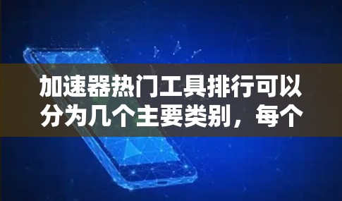 加速器热门工具排行可以分为几个主要类别，每个类别下都有不同的工具和它们的排名。以下是根据跑步、训练、网页加速、应用加速以及特定平台的工具排名