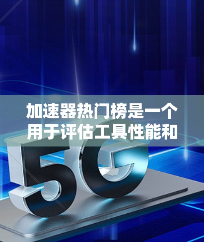 加速器热门榜是一个用于评估工具性能和用户反馈的工具，但它并非一成不变，需要综合考虑多个因素来选择和使用工具。以下是关于加速器热门榜的详细分析和建议