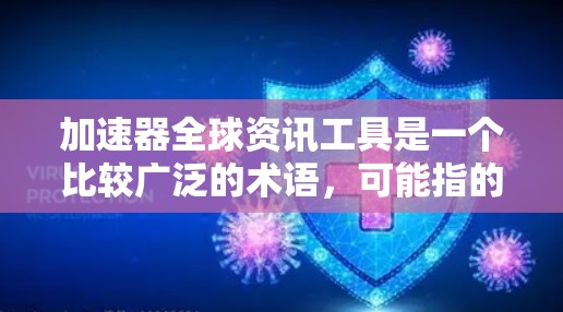 加速器全球资讯工具是一个比较广泛的术语，可能指的是一种用于提升效率、获取信息或优化流程的工具，特别是在全球范围内收集和分析资讯。以下是一些可能的解释和建议