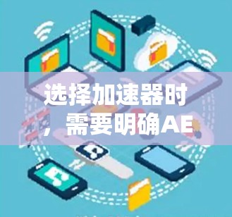 选择加速器时,需要明确AE和AEi的区别,并根据具体需求做出选择。以下是详细的分析和建议 选择加速器时,需要明确AE和AEi的区别,并根据具体需求做出选择。以下是详细的分析和建议