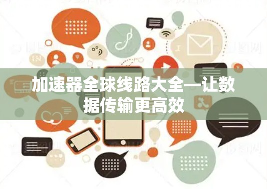 加速器全球线路大全—让数据传输更高效 加速器全球线路大全—让数据传输更高效