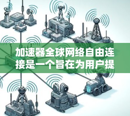 加速器全球网络自由连接是一个旨在为用户提供灵活网络连接的加速服务平台。以下是该服务的主要特点和考虑因素