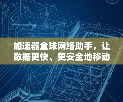 加速器全球网络助手，让数据更快、更安全地移动