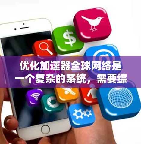优化加速器全球网络是一个复杂的系统,需要综合考虑多个因素。以下是一个有条理的优化指南 优化加速器全球网络是一个复杂的系统,需要综合考虑多个因素。以下是一个有条理的优化指南