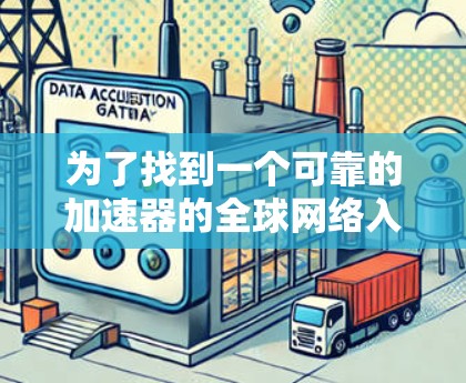 为了找到一个可靠的加速器的全球网络入口,可以按照以下步骤进行 为了找到一个可靠的加速器的全球网络入口,可以按照以下步骤进行